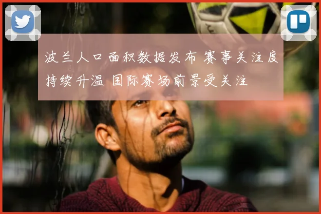 波兰人口面积数据发布 赛事关注度持续升温 国际赛场前景受关注