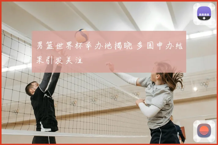 男篮世界杯举办地揭晓 多国申办结果引发关注