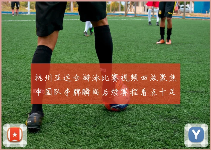 杭州亚运会游泳比赛视频回放聚焦中国队夺牌瞬间后续赛程看点十足