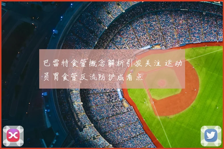 巴雷特食管概念解析引发关注 运动员胃食管反流防护成看点