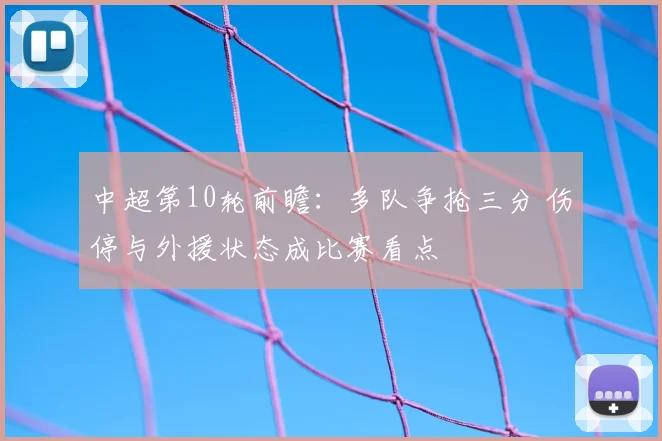 中超第10轮前瞻：多队争抢三分 伤停与外援状态成比赛看点