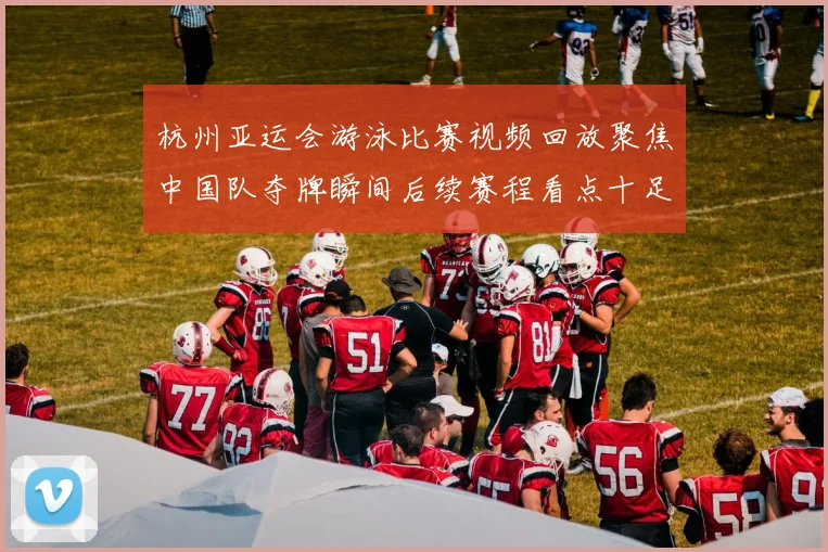 杭州亚运会游泳比赛视频回放聚焦中国队夺牌瞬间后续赛程看点十足