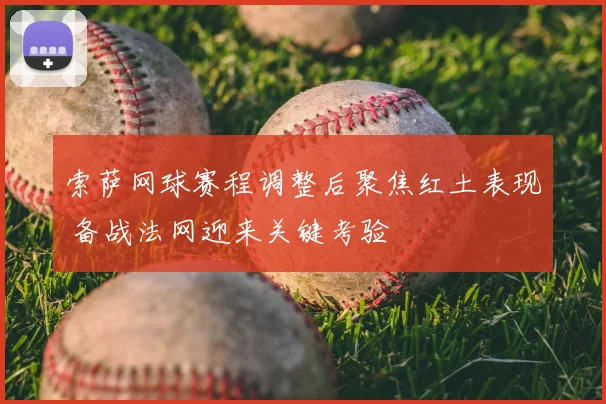 索萨网球赛程调整后聚焦红土表现 备战法网迎来关键考验