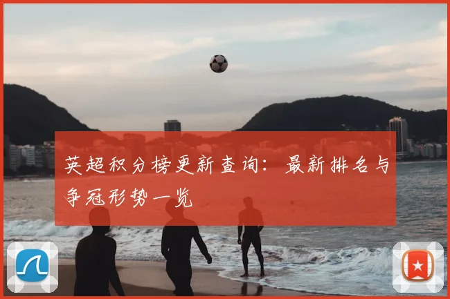 英超积分榜更新查询：最新排名与争冠形势一览