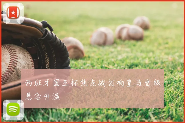 西班牙国王杯焦点战打响皇马晋级悬念升温