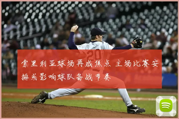 索里利亚球场再成焦点 主场比赛安排或影响球队备战节奏
