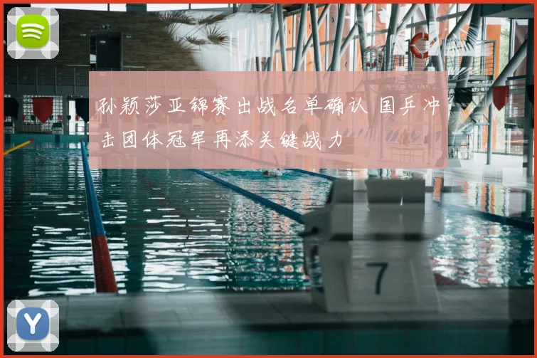孙颖莎亚锦赛出战名单确认 国乒冲击团体冠军再添关键战力