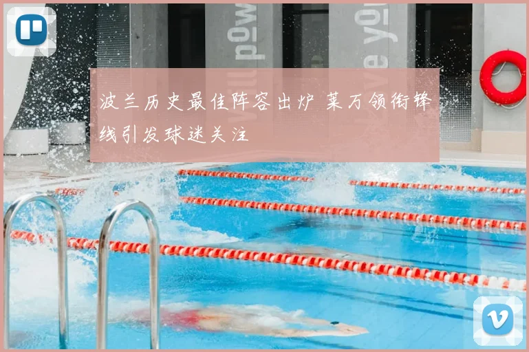 波兰历史最佳阵容出炉 莱万领衔锋线引发球迷关注