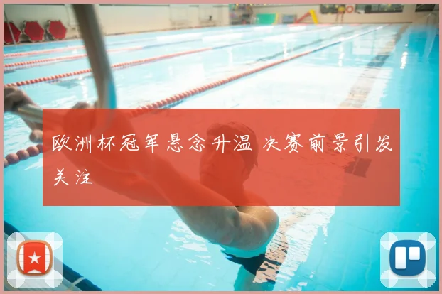 欧洲杯冠军悬念升温 决赛前景引发关注