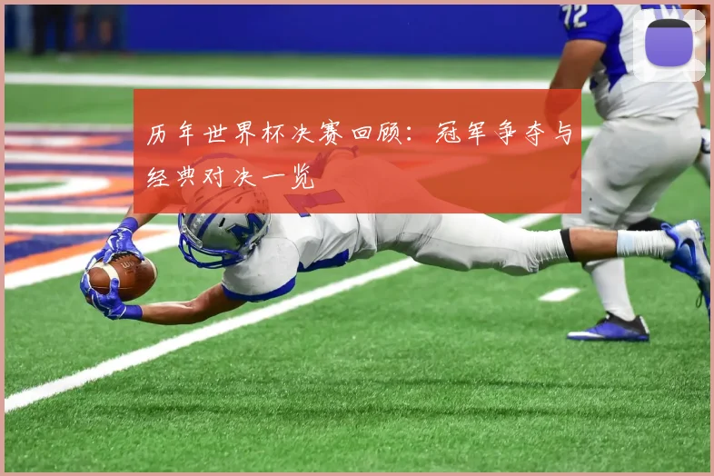 历年世界杯决赛回顾：冠军争夺与经典对决一览