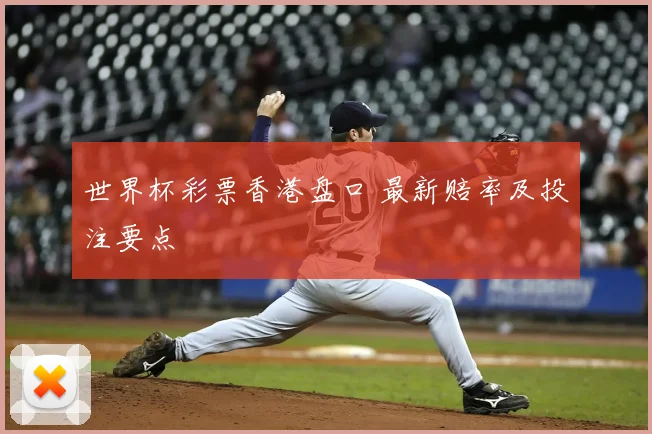 世界杯彩票香港盘口 最新赔率及投注要点