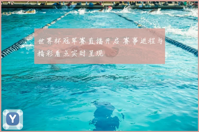 世界杯冠军赛直播开启 赛事进程与精彩看点实时呈现