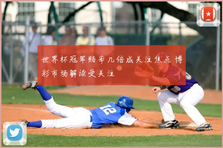 世界杯冠军赔率几倍成关注焦点 博彩市场解读受关注